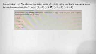 If coordinates (-4,7) undergo a translation vector of langle -4,8rangle in the coordinate plane what
