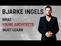 BJARKE INGELS - What YOUNG ARCHITECTS Must Learn - Design Thinking Process