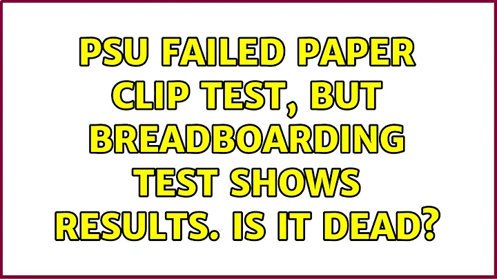 PSU failed Paper Clip test, but Breadboarding test shows results. Is it dead? (2 Solutions!!)