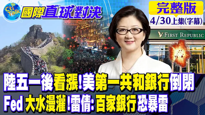 大陸五一後看漲!美國第一共和銀行倒閉｜Fed大水漫灌!雷倩:百家銀行恐暴雷【國際直球對決 上集】20230430 @Global_Vision - 天天要聞