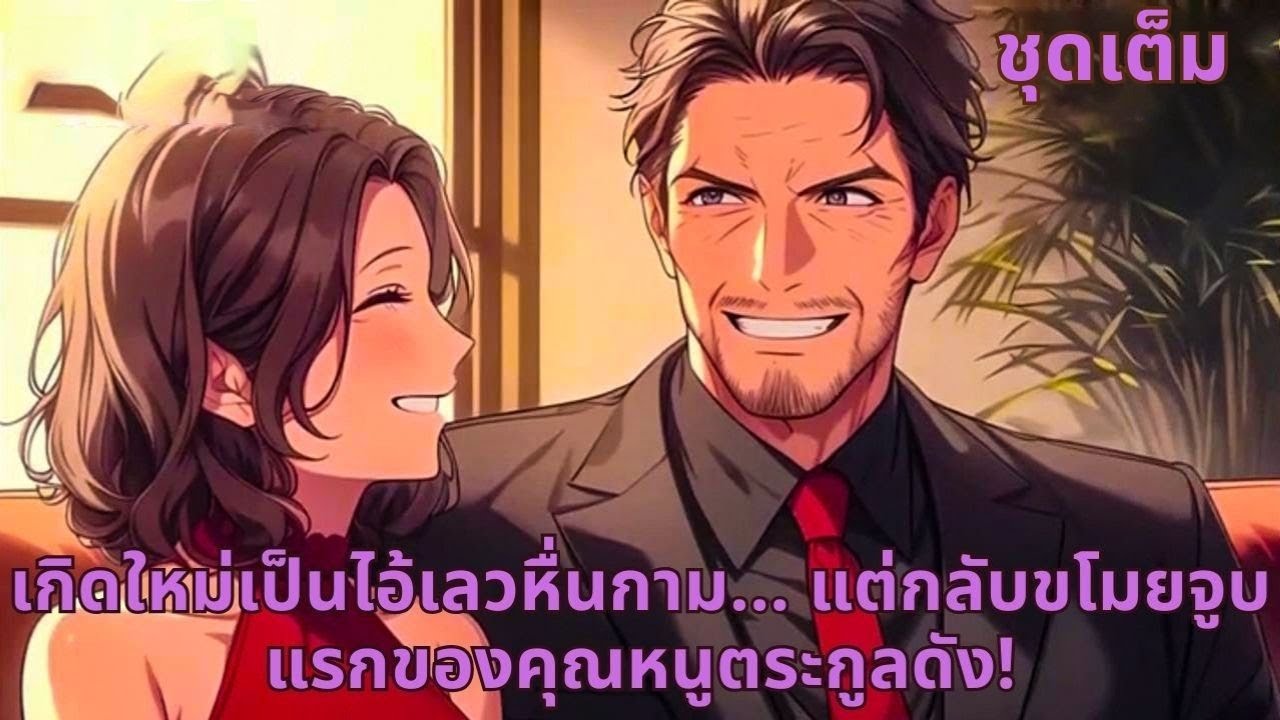 ชุดเต็ม | เกิดใหม่เป็นไอ้เลวหื่นกาม… แต่กลับขโมยจูบแรกของคุณหนูตระกูลดัง!