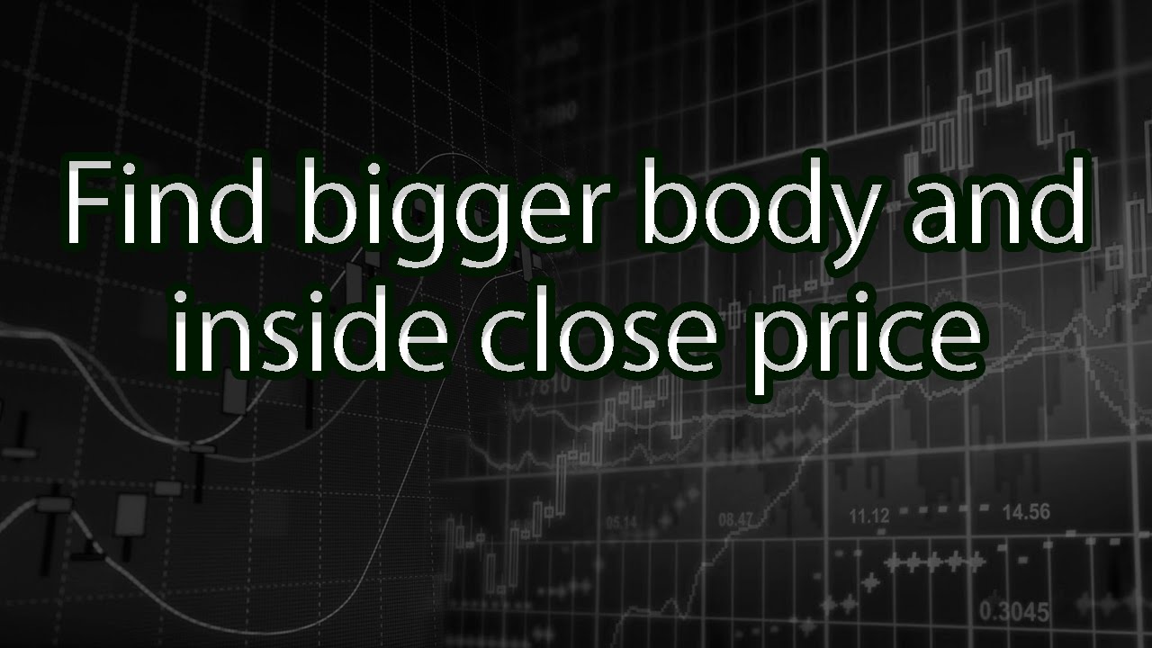 Find bigger body and inside close price