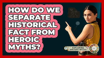 How Do We Separate Historical Fact From Heroic Myths? - Exploring Ancient Myths