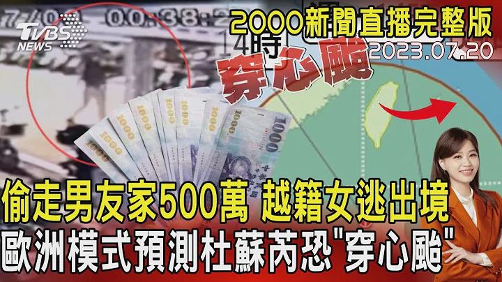 【2000新聞直播完整版】偷走男友家500萬 越籍女逃出境 歐洲模式預測杜蘇芮恐「穿心颱」  20230720｜TVBS新聞 @TVBSNEWS01 - 天天要聞
