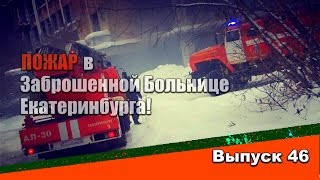 (8.2) ВЫПУСК 46: ПОЖАР в заброшенной Больнице Екатеринбурга!