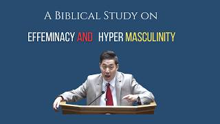 A Biblical Study on Effeminacy and Hyper Masculinity | Dr. Gene Kim