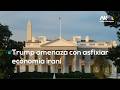 Donald Trump amenaza con asfixiar la economía iraní