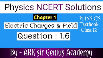 Class 12 Physics NCERT Solutions | Ex 1.6 Chapter 1 | Electric Charges & Fields by  ARK sir