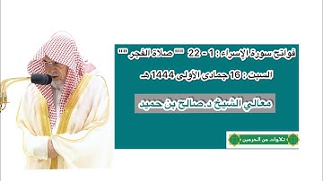 فواتح سورة الإسراء : 1 - 22 | صلاة الفجر 16 جمادى الأولى 1444 هـ | معالي الشيخ د.صالح بن حميد