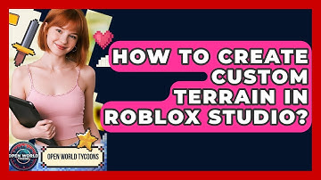How To Create Custom Terrain In Roblox Studio? - Open World Tycoons