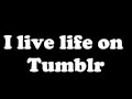 I Live Life on Tumblr - Lyrics (on-screen and in description)