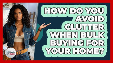How Do You Avoid Clutter When Bulk Buying For Your Home? - Ultimate Life Hacks
