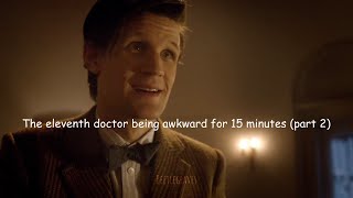 The eleventh doctor being awkward for 15 minutes (part 2)