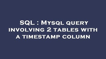 SQL : Mysql query involving 2 tables with a timestamp column