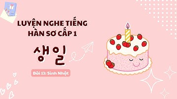 LUYỆN NGHE TIẾNG HÀN SƠ CẤP 1 Bài 13: Sinh Nhật | Học tiếng Hàn giao tiếp thông dụng