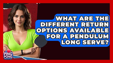 What Are The Different Return Options Available For A Pendulum Long Serve? - Ping Pong Prodigy