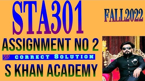 STA301 ASSIGNMENT NO 2 FALL 2022 CORRECT SOLUTION.||S KHAN ACADEMY||