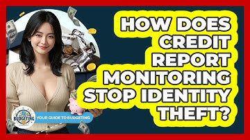 How Does Credit Report Monitoring Stop Identity Theft? - Your Guide to Budgeting