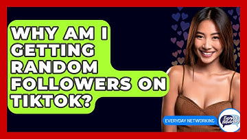 Why Am I Getting Random Followers on TikTok? - Everyday-Networking