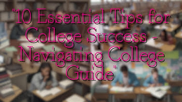 10 Essential Tips for College Success - Navigating College Guide