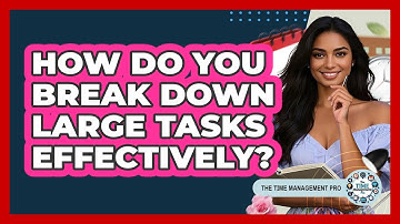 How Do You Break Down Large Tasks Effectively?