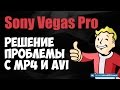 Sony Vegas Pro. Не открывает AVI и MP4. Решение проблемы.