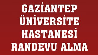 Gaziantep Üniversite Hastanesi Randevu Nasıl Alınır? Randevu Alma