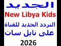 تردد قناة ليبيا كيدز الجديد 2026 على قمر نايل سات مع اضافة التردد وتشغيل القناة