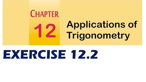EXERCISE 12.2 FULL 10 PROBLEMS APPLICATIONS OF TRIGONOMETRY