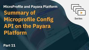 Video 11: Summary of Microprofile Config API on the Payara Platform