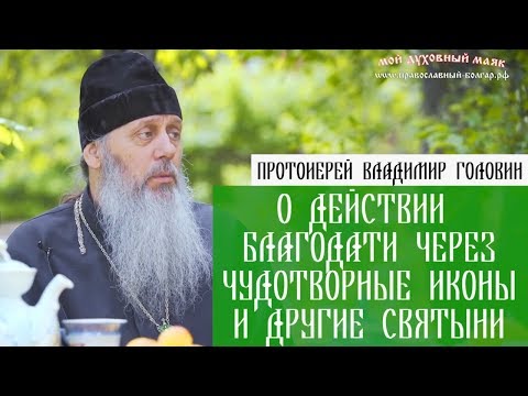 О действии благодати через чудотворные иконы и другие святыни.