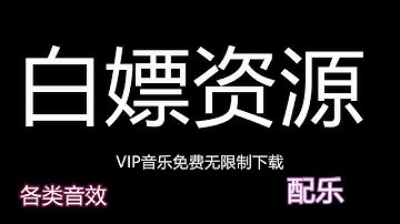 VIP音乐白嫖：免费无限制白嫖各类配乐、纯 音乐配乐、VIP音乐