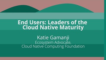 Keynote: End Users: Leaders of the Cloud Native Maturity - Katie Gamanji, CNCF