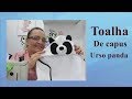 COMO FAZER UMA TOALHA DE CAPUZ URSINHO PANDA