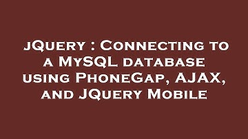 jQuery : Connecting to a MySQL database using PhoneGap, AJAX, and JQuery Mobile