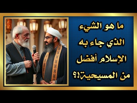 ما هو الشيء الذي جاء به الإسلام أفضل من المسيحية