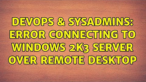 DevOps & SysAdmins: Error connecting to Windows 2K3 server over remote desktop