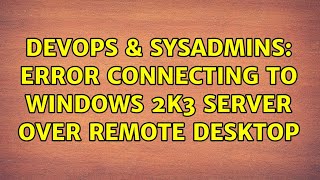DevOps & SysAdmins: Error connecting to Windows 2K3 server over remote desktop