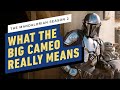 The Mandalorian Season 2: What The Big Cameo Really Means