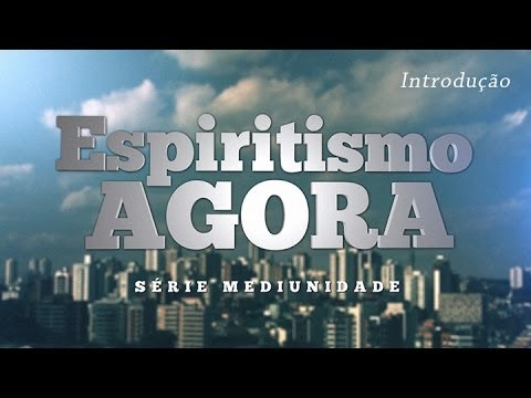 Espiritismo Agora - Série Mediunidade - Introdução