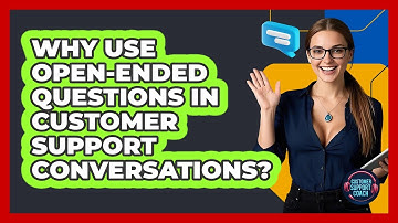 Why Use Open-ended Questions In Customer Support Conversations? - Customer Support Coach