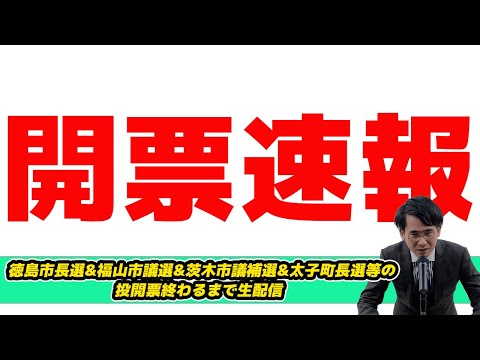 【開票生配信】徳島市長選&福山市議選&茨木市議補選&太子町長選等の投開票終わるまで生配信 遠藤前市長当確!安芸高田石丸市長初応援候補は？18名落ちの福山サバイバル 維新VS元ガンバ大阪DF