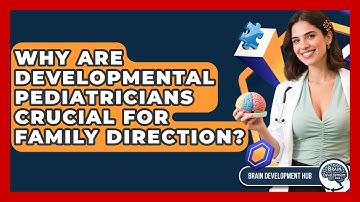 Why Are Developmental Pediatricians Crucial For Family Direction? - Brain Development Hub