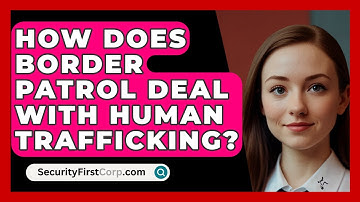 How Does Border Patrol Deal With Human Trafficking? - SecurityFirstCorp.com