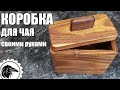 Коробка для чая своими руками | Как сделать шкатулку (коробку) из дерева вручную без станков.