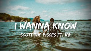 Scott The Pisces - I Wanna Know (lyrics) ft. KØ