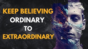 From Ordinary To Extraordinary Keep Believing Watch Now
