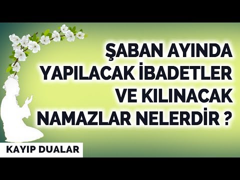 ŞABAN AYINDA YAPILACAK İBADETLER VE KILINACAK NAMAZLAR NELERDİR ?