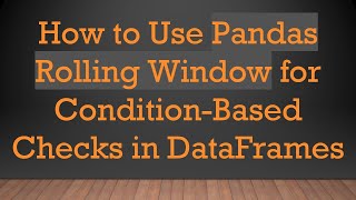 How to Use Pandas Rolling Window for Condition-Based Checks in DataFrames