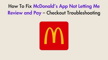 How To Fix McDonald’s App Not Letting Me Review and Pay – Checkout Troubleshooting